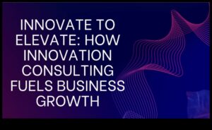Inovați pentru a crește: strategii pentru consultanță dinamică în afaceri